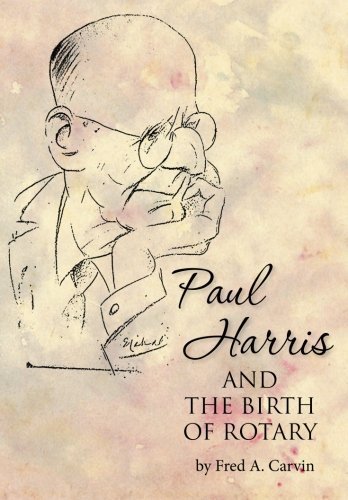Paul Harris and the Birth of Rotary by Fred A