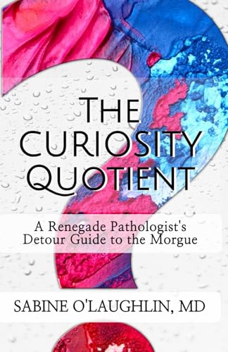 The Curiosity Quotient: A Renegade Pathologist'S Detour Guide To The Morgue