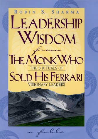 Leadership Wisdom from the Monk Who Sold His Ferrari: The 8 Rituals of Visionary Leaders