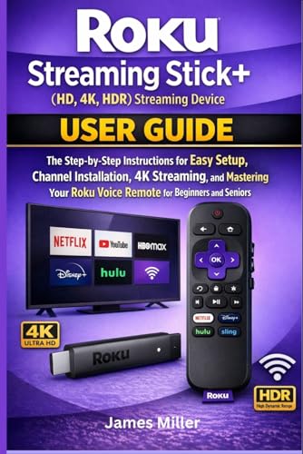 Roku Streaming Stick+ (HD, 4K, HDR) Streaming Device USER GUIDE: The Step-by-Step Easy Setup, Installation, 4K Streaming, and Mastering Your Roku Voice Remote for Bginners and Seniors