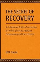 The Secret of Recovery: AN ENLIGHTENED GUIDE TO TRANSCENDING THE PITFALLS OF TRAUMA, ADDICTION, CODEPENDENCY AND LIFE IN GENERAL B08DSVHQRF Book Cover