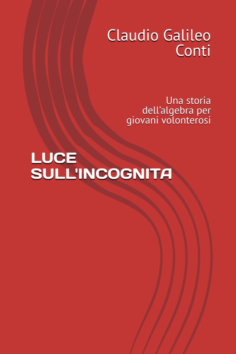 LUCE SULL'INCOGNITA: Una storia dell’algebra per giovani volonterosi