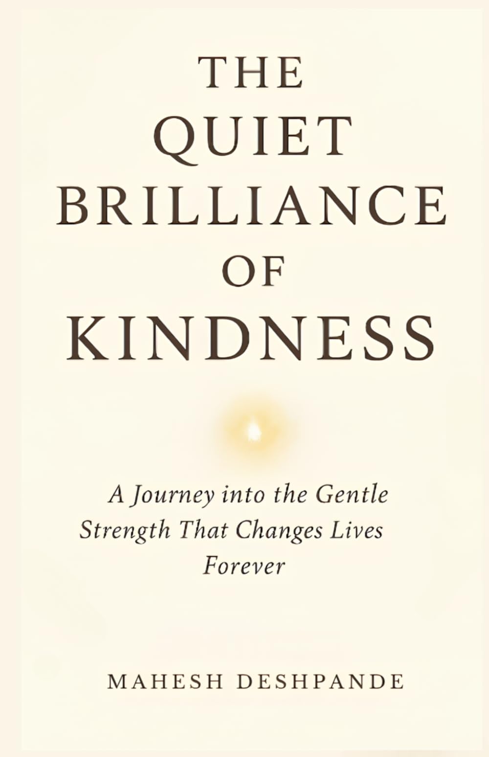 The Quiet Brilliance of Kindness: A Journey into the Gentle Strength That Changes Lives Forever