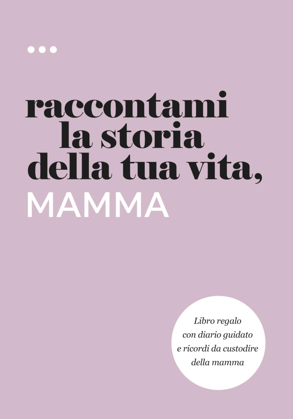 Raccontami la storia della tua vita, mamma: Libro regalo con diario guidato e ricordi da custodire della mamma (Libri della serie Raccontami la storia della tua vita)