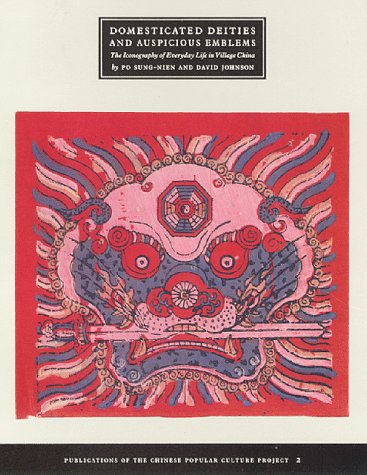 Domesticated Deities & Auspicious Emblems: The Inconography of Everyday Life in Village China : Popular Prints & Papercuts from the Collection of Po