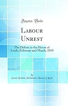 Labour Unrest: The Debate in the House of Lords, February and March, 1919 (Classic Reprint)