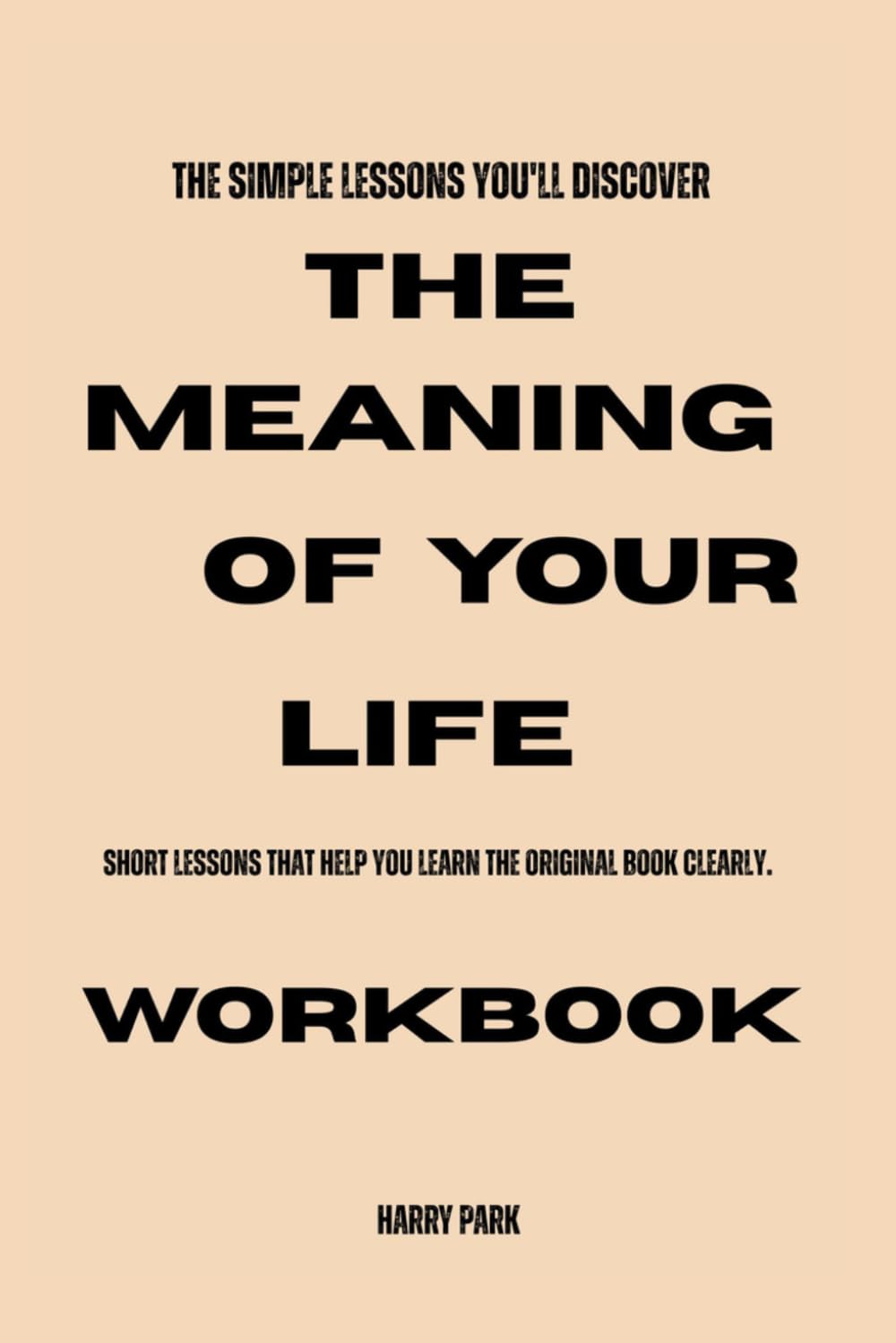 The Simple lessons You'll discover The Meaning of Your Life: Short lessons that help you learn the original book clearly.