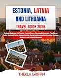 Estonia, Latvia, and Lithuania Travel Guide 2026: Explore Medieval Old Towns, Coastal Dunes, Baroque Cathedrals, Pine Forest Trails, National Parks, ... Artisan Markets, and Cultural Wonders