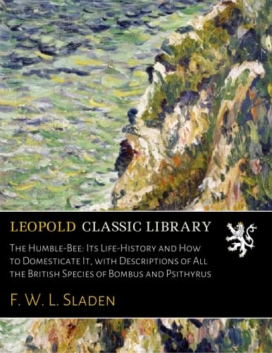 The Humble-Bee: Its Life-History and How to Domesticate It, with Descriptions of All the British Species of Bombus and Psithyrus