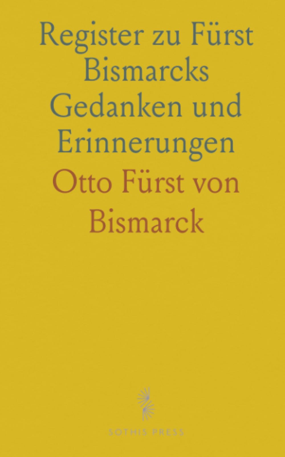 Register zu Fürst Bismarcks Gedanken und Erinnerungen: Alphabetisches und thematisches Verzeichnis zu Personen, Orten, Ereignissen und Begriffen