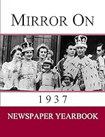Mirror On 1937 : Newspaper Yearbook Containing 120 Front Pages from 1937 - Unique Birthday Gift / Present Idea 1674756968 Book Cover