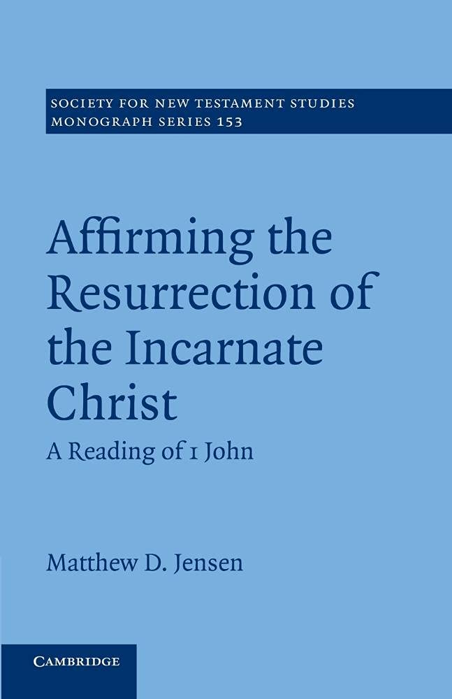 Affirming the Resurrection of the Incarnate Christ: A Reading Of 1 John: 153 (Society for New Testament Studies Monograph Series, Series Number 153)