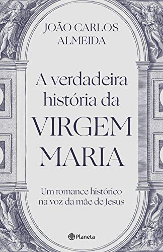 A verdadeira história da virgem Maria: Um romance histórico na voz da mãe de Jesus
