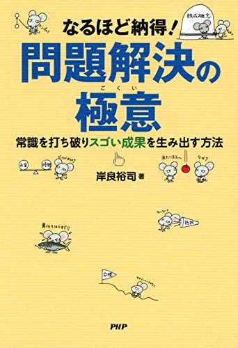 なるほど納得！ 問題解決の極意 常識を打ち破りスゴい成果を生み出す方法