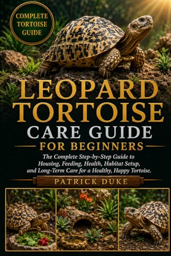 LEOPARD TORTOISE CARE GUIDE FOR BEGINNERS: The Complete Step-by-Step Guide to Housing, Feeding,...