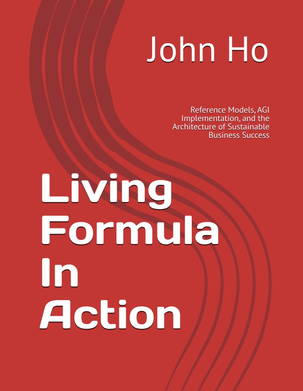 Living Formula In Action: Reference Models, AGI Implementation, and the Architecture of Sustainable Business Success: 1 (The Living Formula Series)