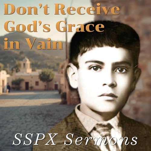 Don&rsquo;t Receive God&rsquo;s Grace in Vain &ndash; SSPX Sermons