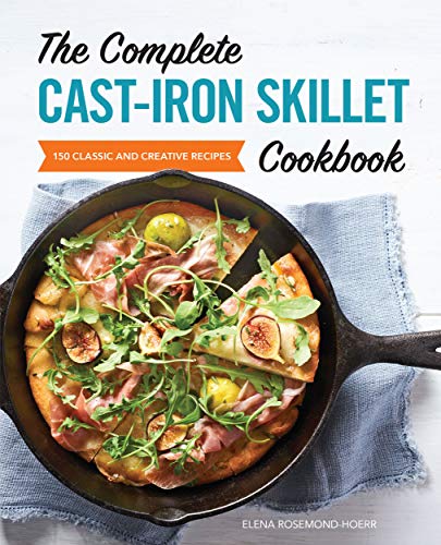 The Complete Cast Iron Skillet Cookbook: 150 Classic and Creative Recipes