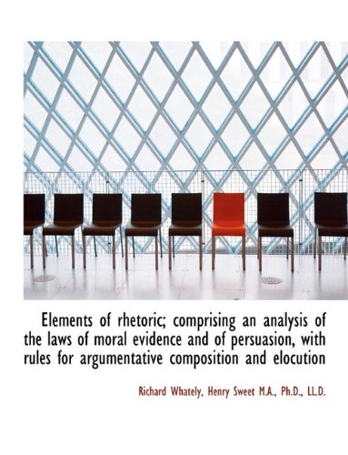 Elements of Rhetoric; Comprising an Analysis of the Laws of Moral Evidence and of Persuasion, with R