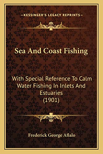 Sea And Coast Fishing: With Special Reference To Calm Water Fishing In Inlets And Estuaries (1901)