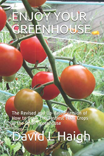 ENJOY YOUR GREENHOUSE: The Revised and Up-dated Version of How to Grow the Tastiest Food Crops in th
