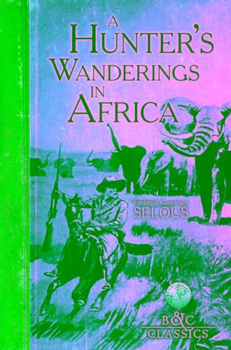 A Hunter's Wanderings in Africa (Illustrated): A Narrative of Nine Years Spent Amongst the Game of the Far Interior of South Africa (B&c Classics)