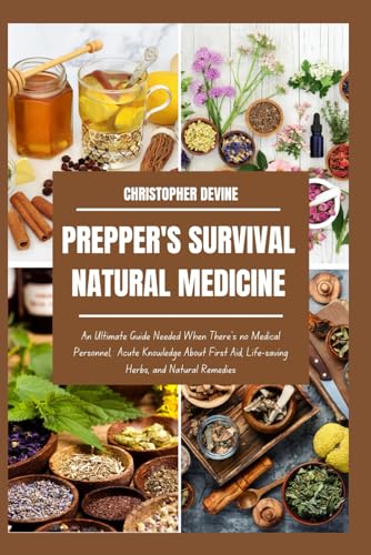 Prepper's Survival Natural Medicine: An Ultimate Guide Needed When There's no Medical Personnel, A