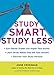 Study Smart, Study Less: Earn Better Grades and Higher Test Scores, Learn Study Habits That Get Fast Results, and Discover Your Study Persona