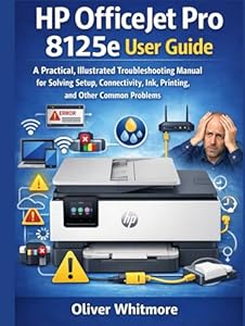 HP OFFICEJET PRO 8125E USER GUIDE: A Practical, Illustrated Troubleshooting Manual for Solving Setup, Connectivity, Ink, Printing, and Other Common Problems.