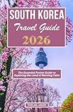 SOUTH KOREA TRAVEL GUIDE 2026: The Essential Pocket Guide to Exploring the Land of Morning Calm