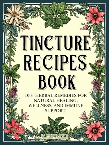 TINCTURE RECIPES BOOK: 100+ Herbal Remedies for Natural Healing, Wellness, and Immune Support (Engli