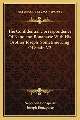 The Confidential Correspondence Of Napoleon Bonaparte With His Brother Joseph, Sometime King Of Spain V2