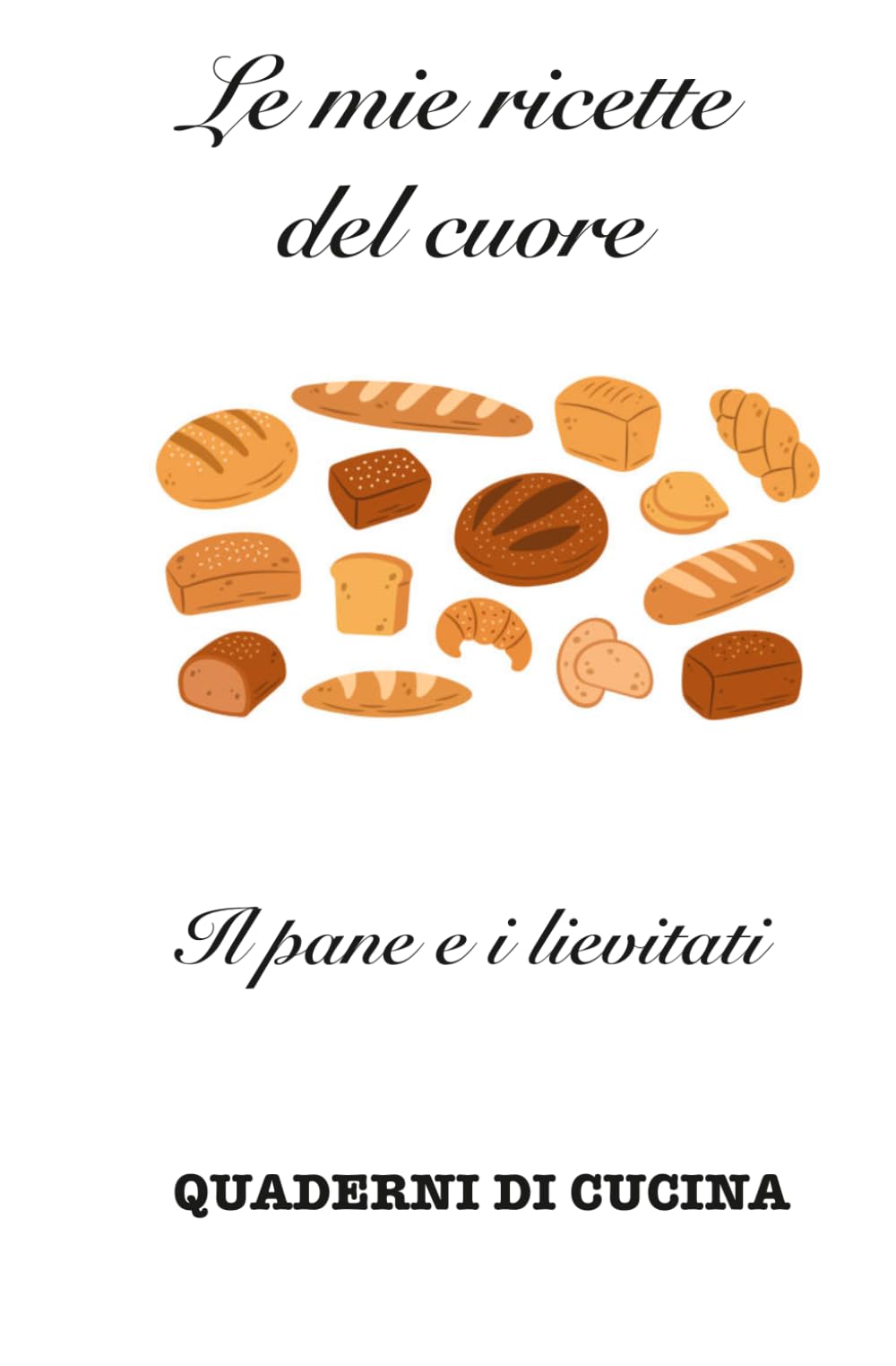Le mie ricette del cuore: Il pane e i lievitati (Quaderni di Cucina)