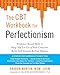 The CBT Workbook for Perfectionism: Evidence-Based Skills to Help You Let Go of Self-Criticism, Build Self-Esteem, and Find Balance (New Harbinger Self-Help Workbook)
