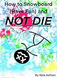 How to Snowboard (Have Fun) and Not Die (English Edition)