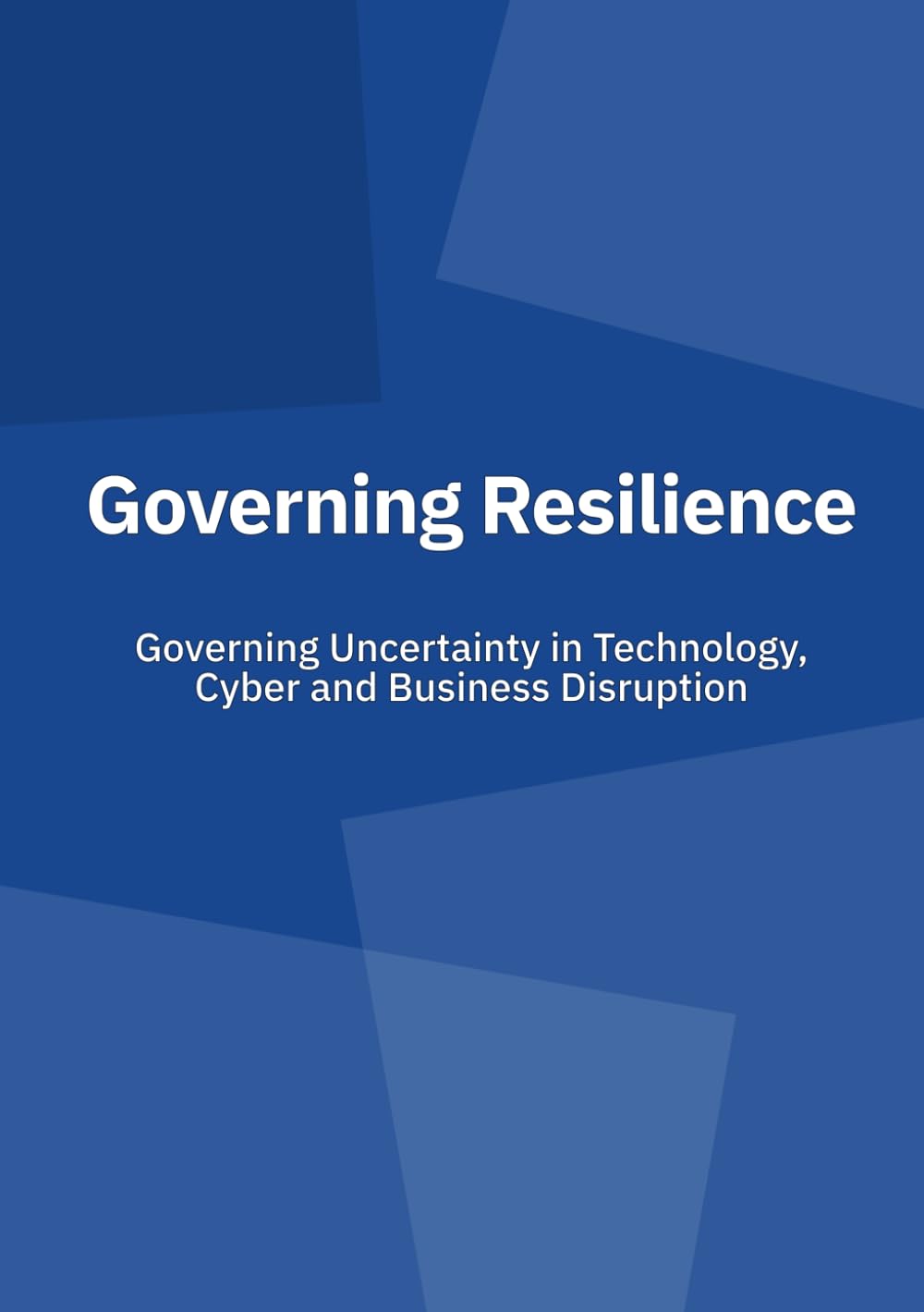 Governing Resilience: Governing Uncertainty in Technology, Cyber and Business Disruption