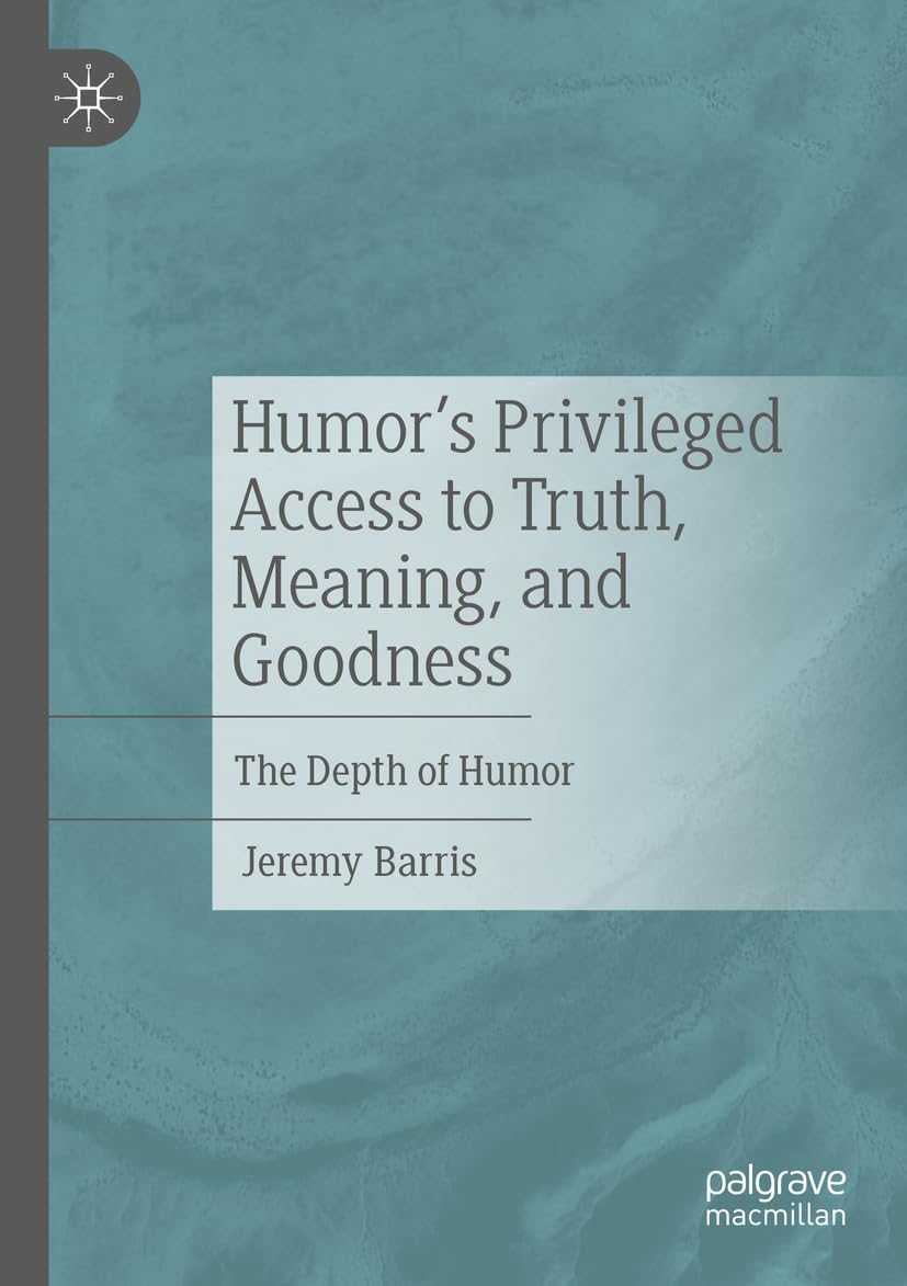 Humor’s Privileged Access to Truth, Meaning, and Goodness: The Depth of Humor