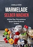Marmelade selber machen: Mit diesen Tipps, Tricks und leckeren Rezepten machen Sie die beste Konfitüre (Kindle Ausgabe)