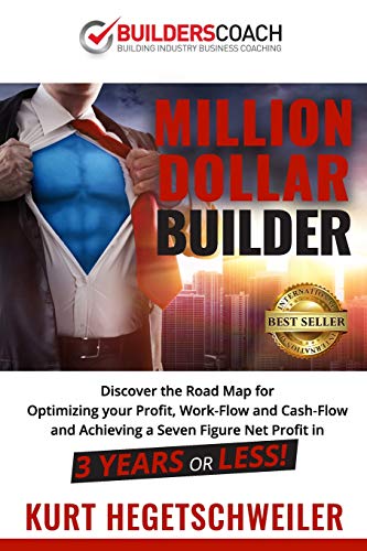 Million Dollar Builder: Discover the Road Map for Optimizing Your Profit, Work-Flow and Cash-Flow and Achieving a Seven Figure Net Profit in 3 Years or Less