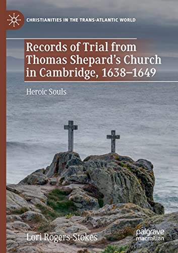 Records of Trial from Thomas Shepard’s Church in Cambridge, 1638–1649: Heroic Souls (Christianities in the Trans-Atlantic World)
