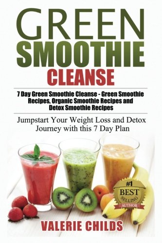 Green Smoothie Cleanse: 7 Day Green Smoothie Cleanse - Green Smoothie Recipes, Organic Smoothie Recipes and Detox Smoothie Recipes - Jumpstart Your Weight Loss and Detox Journey with this 7 Day Plan