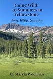 Going Wild: 30 Summers in Yellowstone: Fishing, Wildlife, Conservation