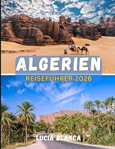 ALGERIEN REISEFÜHRER 2026: Das komplette Entdeckerhandbuch zu Abenteuern in der Sahara, antiken Ruinen und mediterranem Kulturerbe