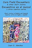 Corn Field Encounters & Other Short Stories: Encuentros En El Maizal Y Otros Cuentos Cortos 1507670664 Book Cover