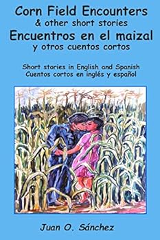 Corn Field Encounters & Other Short Stories: Encuentros En El Maizal Y Otros Cuentos Cortos