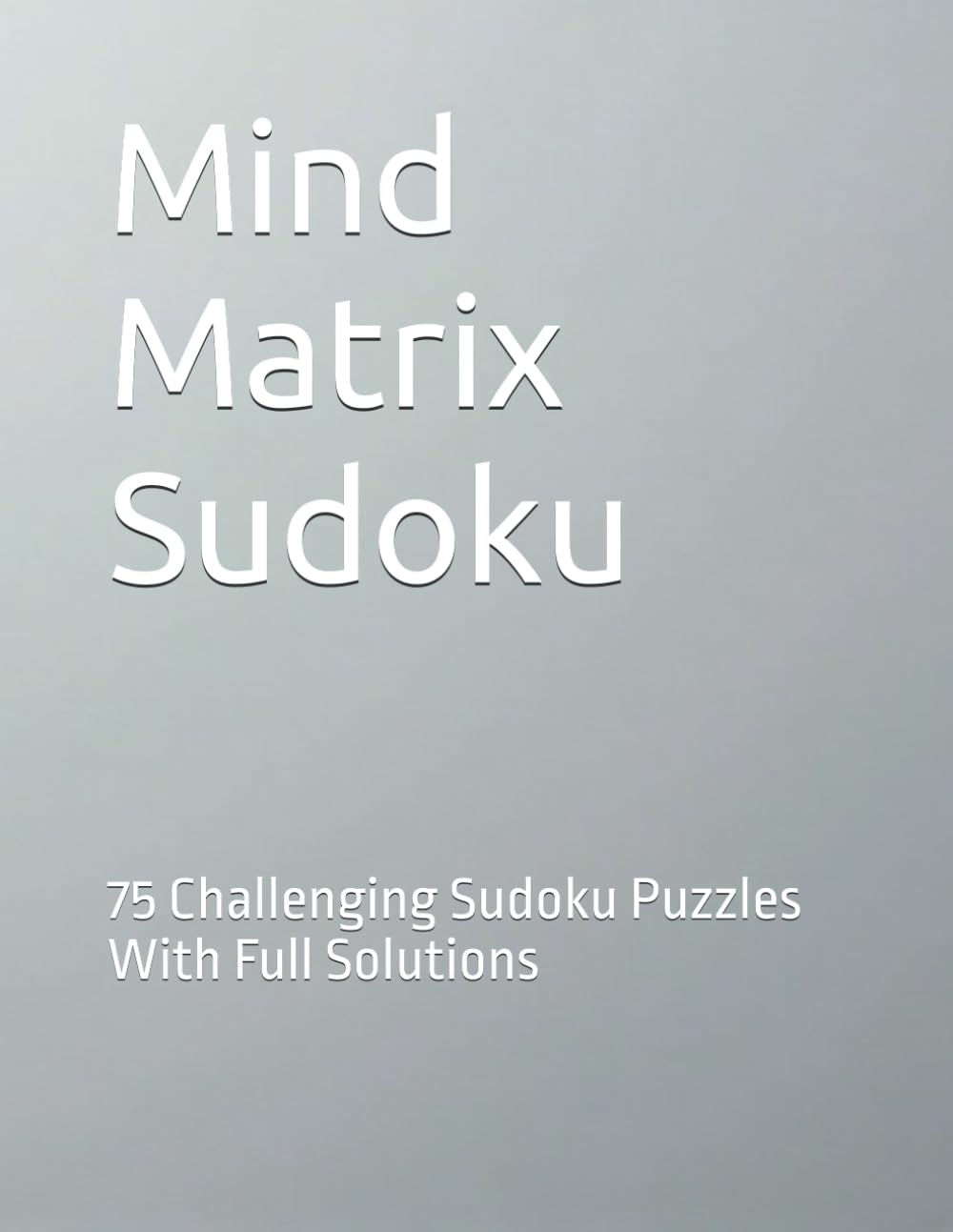 Mind Matrix Sudoku: 75 Challenging Sudoku Puzzles With Full Solutions