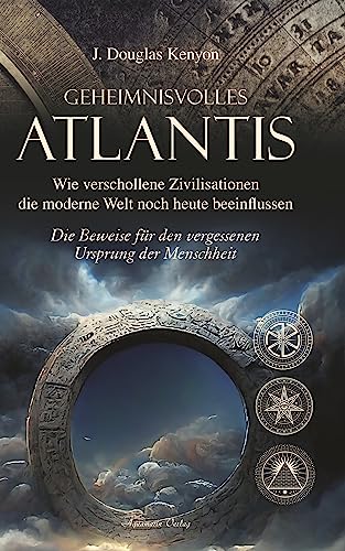 Geheimnisvolles Atlantis – Wie verschollene Zivilisationen die moderne Welt noch heute beeinflussen: Die Beweise für den vergessenen Ursprung der Menschheit (German Edition) - Kenyon, J. Douglas
