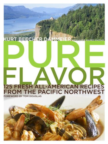 Pure Flavor: 125 Fresh All-American Recipes from the Pacific Northwest: A Cookbook