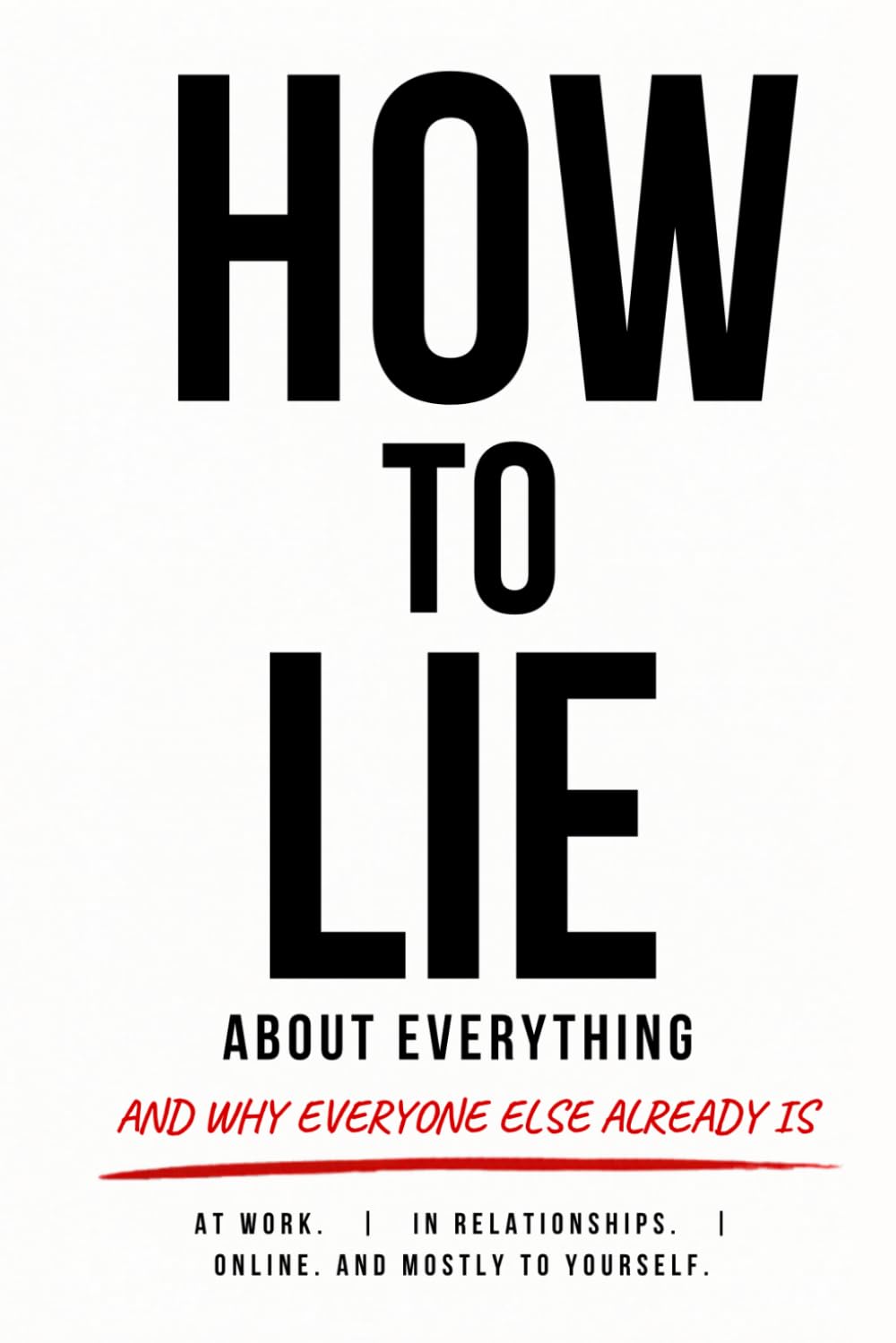 How to Lie About Everything: And Why Everyone Else Already Is