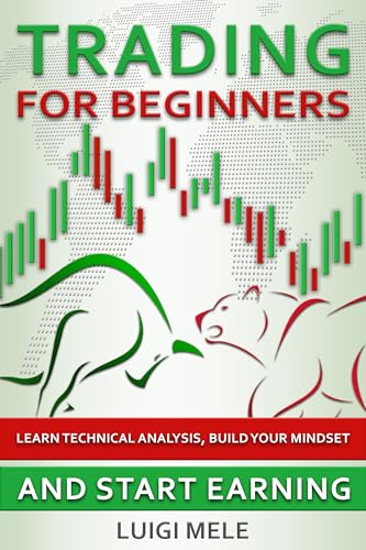 Trading For Beginners: Learn Technical Analysis, Build Your Mindset and Start Earning
